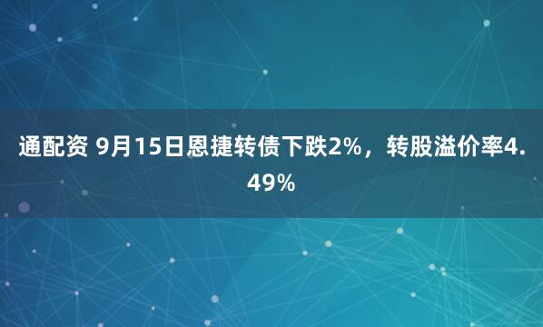通配资 9月15日恩捷转债下跌2%，转股溢价率4.49%