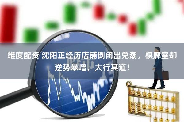 维度配资 沈阳正经历店铺倒闭出兑潮，棋牌室却逆势暴增，大行其道！