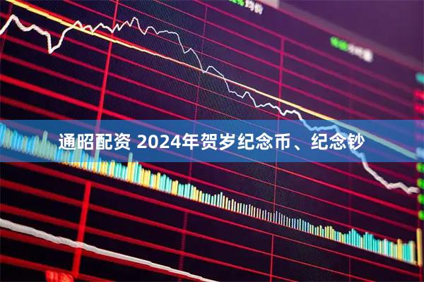 通昭配资 2024年贺岁纪念币、纪念钞