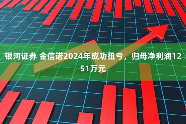 银河证券 金信诺2024年成功扭亏，归母净利润1251万元