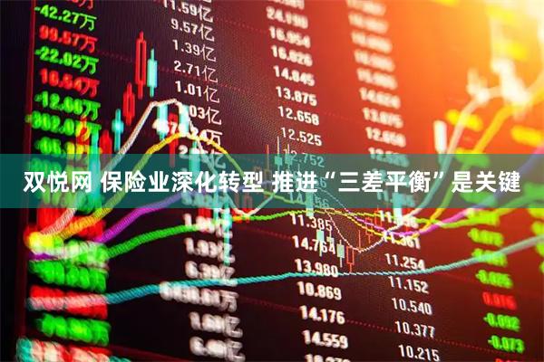 双悦网 保险业深化转型 推进“三差平衡”是关键