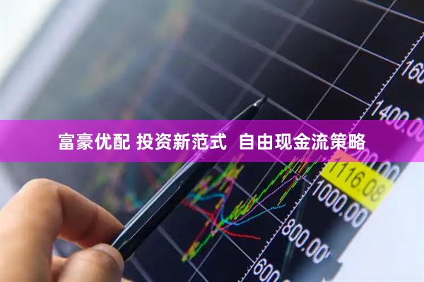 富豪优配 投资新范式  自由现金流策略