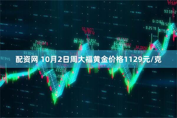 配资网 10月2日周大福黄金价格1129元/克