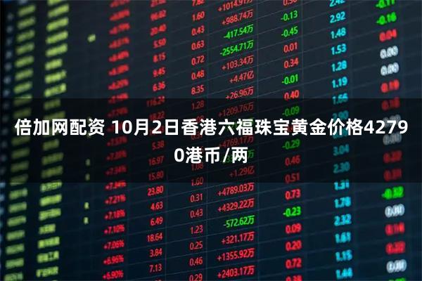 倍加网配资 10月2日香港六福珠宝黄金价格42790港币/两