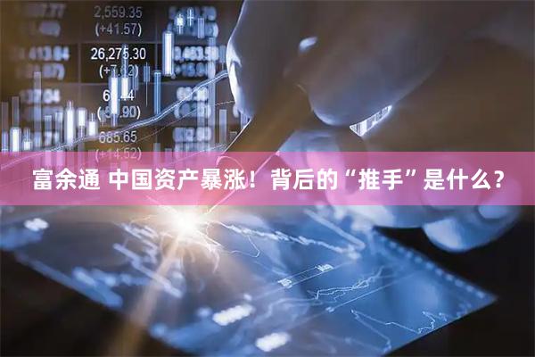 富余通 中国资产暴涨！背后的“推手”是什么？