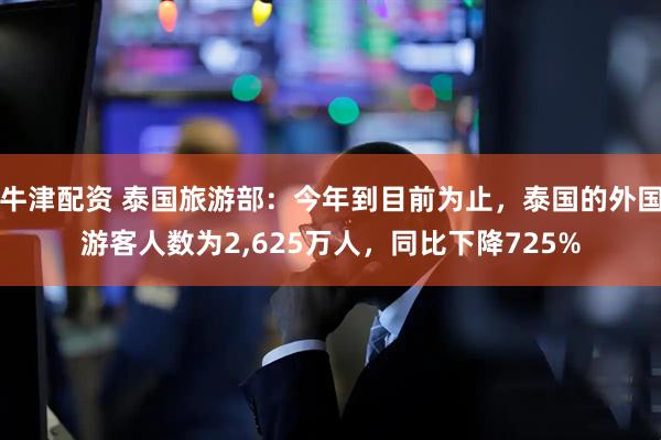 牛津配资 泰国旅游部：今年到目前为止，泰国的外国游客人数为2,625万人，同比下降725%