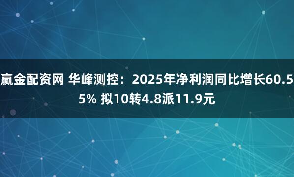 赢金配资网 华峰测控:2025年净利润同比增长60.55% 拟10转4.8派11.9元
